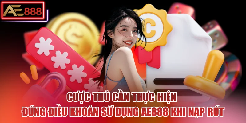 Cược thủ cần thực hiện đúng điều khoản sử dụng AE888 khi nạp rút